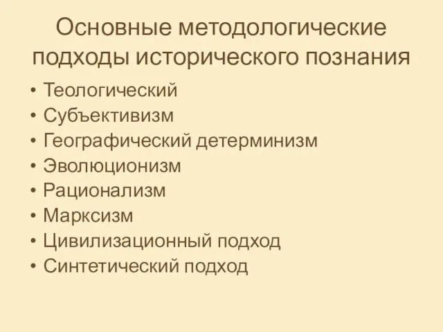 Основные методологические подходы исторического познания Теологический Субъективизм Географический детерминизм Эволюционизм Рационализм Марксизм Цивилизационный подход Синтетический подход