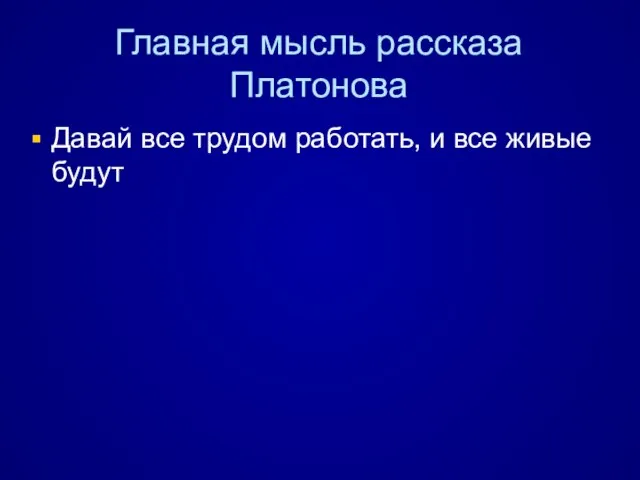 Главная мысль рассказа Платонова Давай все трудом работать, и все живые будут