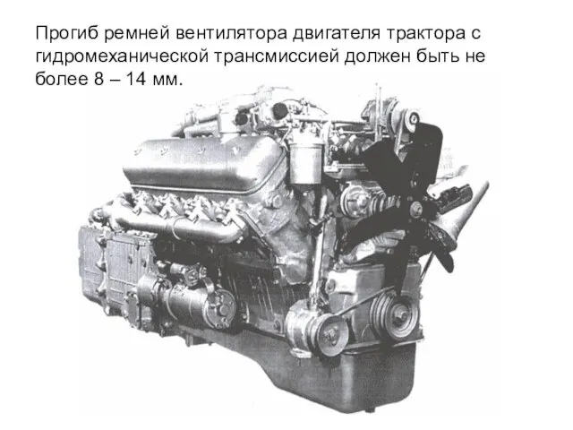 Прогиб ремней вентилятора двигателя трактора с гидромеханической трансмиссией должен быть не более 8 – 14 мм.