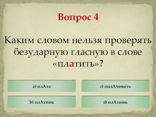 Каким словом нельзя проверять безударную гласную в слове «платить»? a) плАта