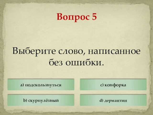 Выберите слово, написанное без ошибки. Вопрос 5 a) подскользнуться b) скурпулёзный c) конфорка d) дермантин