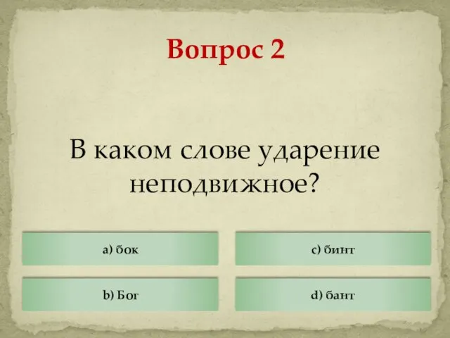 В каком слове ударение неподвижное? Вопрос 2 a) бок b) Бог c) бинт d) бант