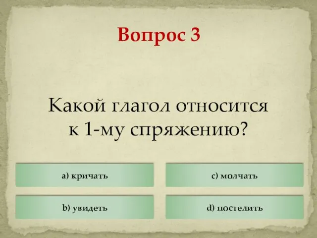 Какой глагол относится к 1-му спряжению? Вопрос 3 a) кричать b) увидеть c) молчать d) постелить