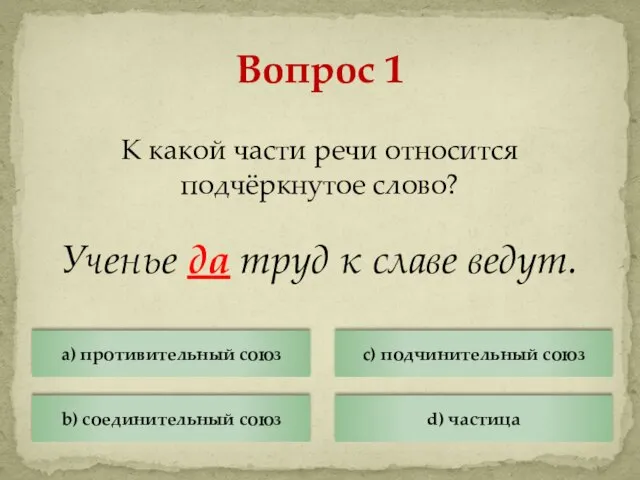 К какой части речи относится подчёркнутое слово? Ученье да труд к