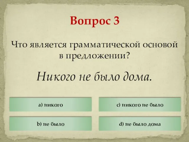 Что является грамматической основой в предложении? Никого не было дома. Вопрос