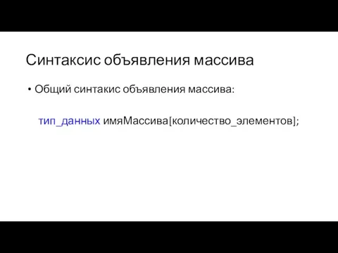 Синтаксис объявления массива Общий синтакис объявления массива: тип_данных имяМассива[количество_элементов];