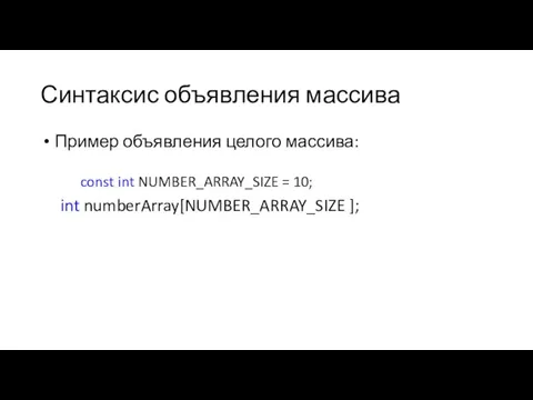 Синтаксис объявления массива Пример объявления целого массива: const int NUMBER_ARRAY_SIZE = 10; int numberArray[NUMBER_ARRAY_SIZE ];