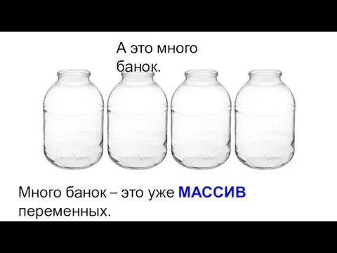 А это много банок. Много банок – это уже МАССИВ переменных.