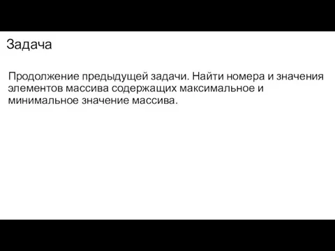 Задача Продолжение предыдущей задачи. Найти номера и значения элементов массива содержащих максимальное и минимальное значение массива.