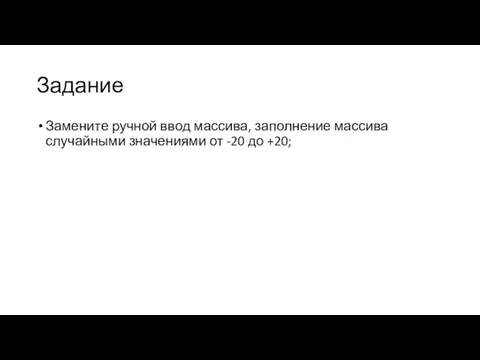 Задание Замените ручной ввод массива, заполнение массива случайными значениями от -20 до +20;