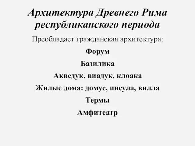 Архитектура Древнего Рима республиканского периода Преобладает гражданская архитектура: Форум Базилика Акведук,