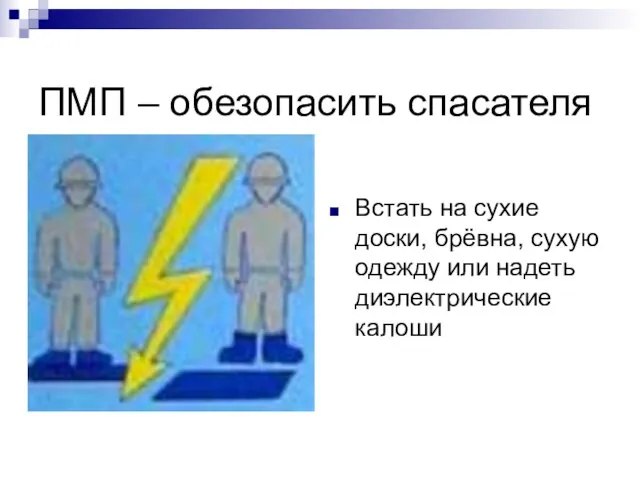 ПМП – обезопасить спасателя Встать на сухие доски, брёвна, сухую одежду или надеть диэлектрические калоши