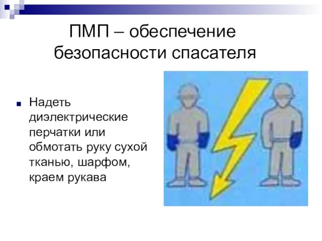 ПМП – обеспечение безопасности спасателя Надеть диэлектрические перчатки или обмотать руку сухой тканью, шарфом, краем рукава