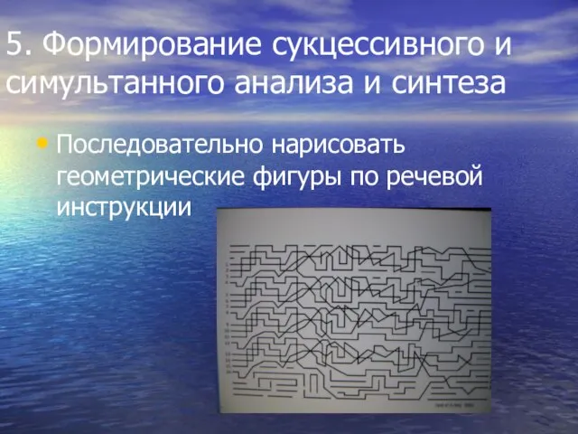 5. Формирование сукцессивного и симультанного анализа и синтеза Последовательно нарисовать геометрические фигуры по речевой инструкции