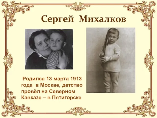 Сергей Михалков Родился 13 марта 1913 года в Москве, детство провёл