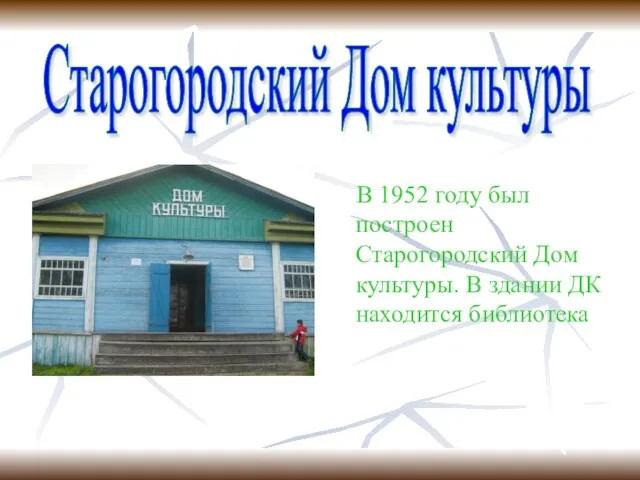 В 1952 году был построен Старогородский Дом культуры. В здании ДК находится библиотека Старогородский Дом культуры