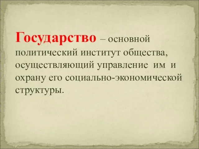 Государство – основной политический институт общества, осуществляющий управление им и охрану его социально-экономической структуры.