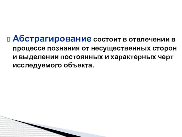 Абстрагирование состоит в отвлечении в процессе познания от несущественных сторон и