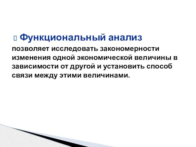 Функциональный анализ позволяет исследовать закономерности изменения одной экономической величины в зависимости