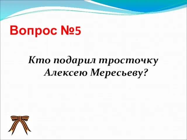 Вопрос №5 Кто подарил тросточку Алексею Мересьеву?