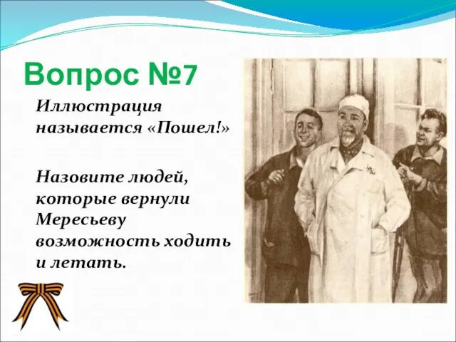 Вопрос №7 Иллюстрация называется «Пошел!» Назовите людей, которые вернули Мересьеву возможность ходить и летать.