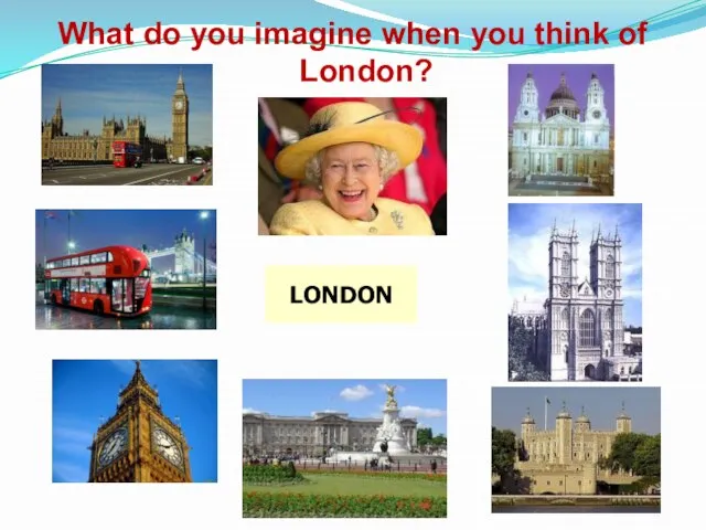 LONDON What do you imagine when you think of London?