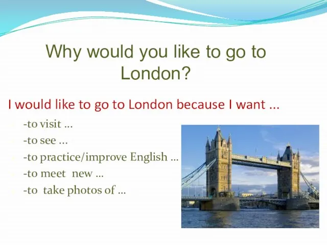 I would like to go to London because I want ...