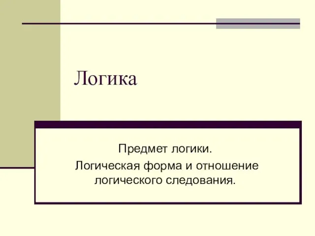 Логика Предмет логики. Логическая форма и отношение логического следования.