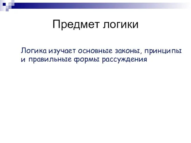 Предмет логики Логика изучает основные законы, принципы и правильные формы рассуждения