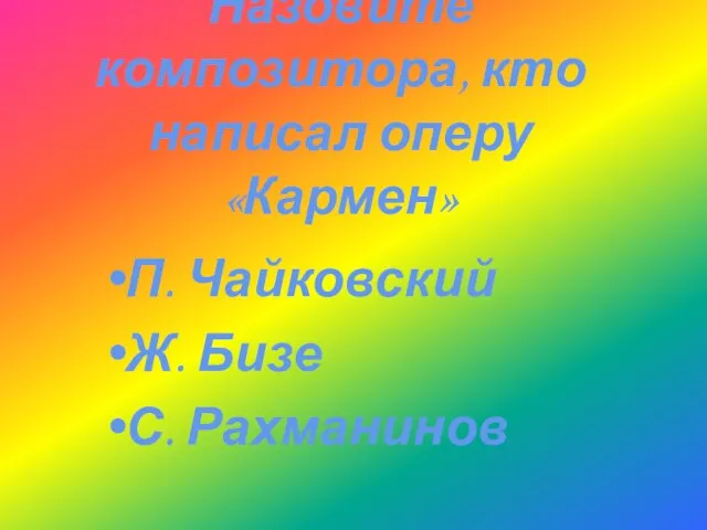 П. Чайковский Ж. Бизе С. Рахманинов Назовите композитора, кто написал оперу «Кармен»