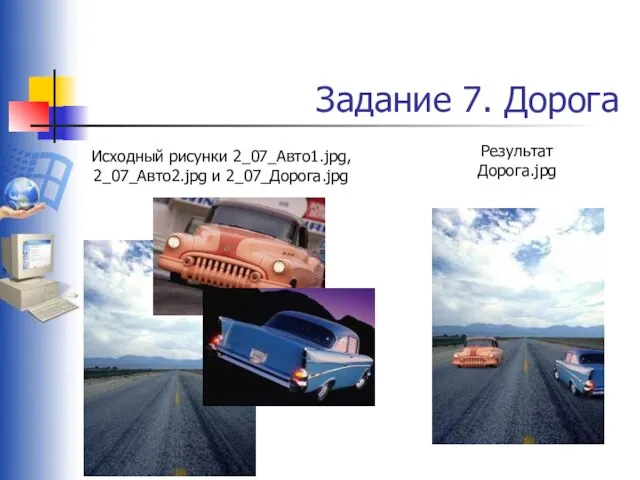 Задание 7. Дорога Исходный рисунки 2_07_Авто1.jpg, 2_07_Авто2.jpg и 2_07_Дорога.jpg Результат Дорога.jpg