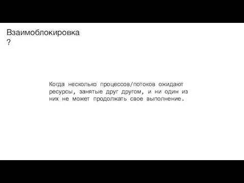 Взаимоблокировка? Когда несколько процессов/потоков ожидают ресурсы, занятые друг другом, и ни