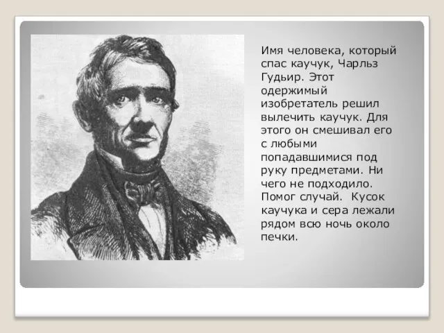 Имя человека, который спас каучук, Чарльз Гудьир. Этот одержимый изобретатель решил