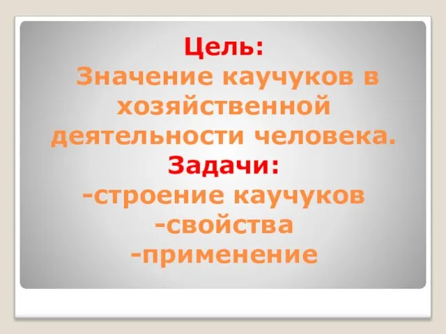 Цель: Значение каучуков в хозяйственной деятельности человека. Задачи: -строение каучуков -свойства -применение