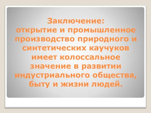 Заключение: открытие и промышленное производство природного и синтетических каучуков имеет колоссальное