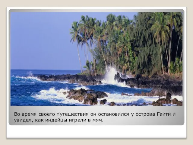 Во время своего путешествия он остановился у острова Гаити и увидел, как индейцы играли в мяч.