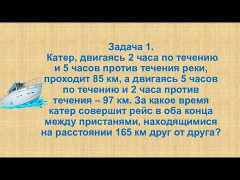 Задача 1. Катер, двигаясь 2 часа по течению и 5 часов