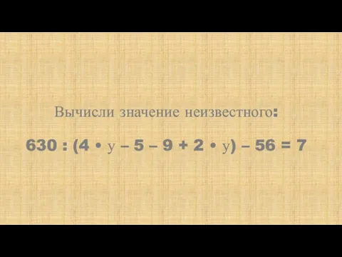 Вычисли значение неизвестного: 630 : (4 • у – 5 –