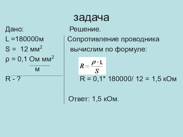 задача Дано: Решение. L =180000м Сопротивление проводника S = 12 мм2