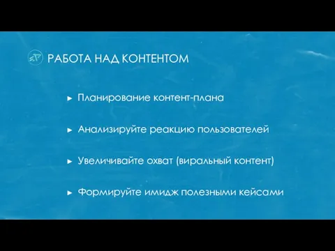 РАБОТА НАД КОНТЕНТОМ Планирование контент-плана Анализируйте реакцию пользователей Увеличивайте охват (виральный контент) Формируйте имидж полезными кейсами