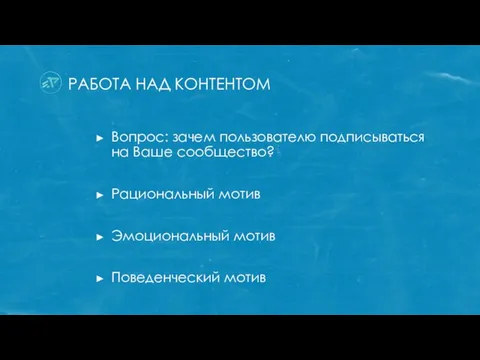 РАБОТА НАД КОНТЕНТОМ Вопрос: зачем пользователю подписываться на Ваше сообщество? Рациональный мотив Эмоциональный мотив Поведенческий мотив