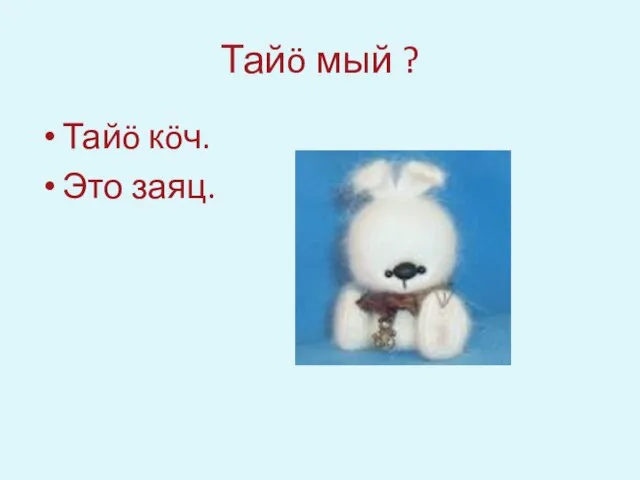 Тайö мый ? Тайö кöч. Это заяц.