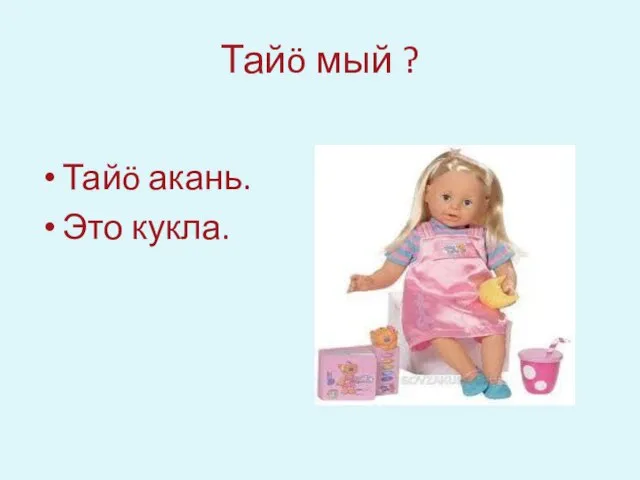 Тайö мый ? Тайö акань. Это кукла.