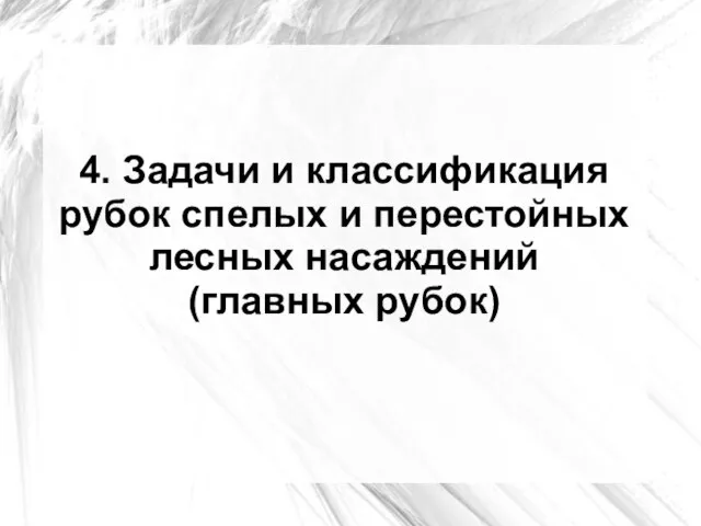 4. Задачи и классификация рубок спелых и перестойных лесных насаждений (главных рубок)