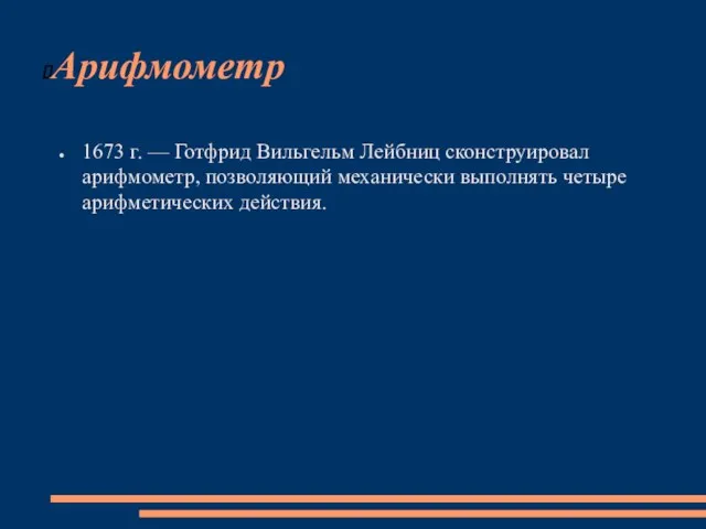 Арифмометр 1673 г. — Готфрид Вильгельм Лейбниц сконструировал арифмометр, позволяющий механически выполнять четыре арифметических действия.