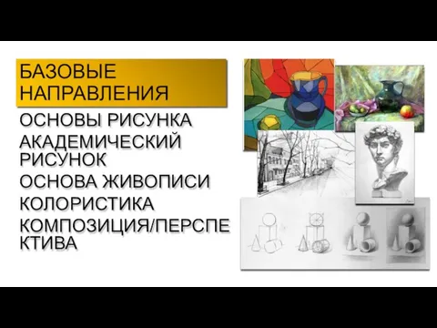 БАЗОВЫЕ НАПРАВЛЕНИЯ ОСНОВЫ РИСУНКА АКАДЕМИЧЕСКИЙ РИСУНОК ОСНОВА ЖИВОПИСИ КОЛОРИСТИКА КОМПОЗИЦИЯ/ПЕРСПЕКТИВА