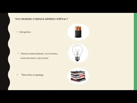 ЧТО МОЖНО СОБРАТЬ ПРЯМО СЕЙЧАС? Батарейки Лампы (накаливания, галогенные, светодиодные и ртутные) Текстиль и одежду