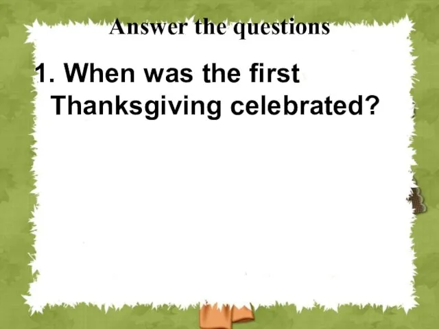 Answer the questions 1. When was the first Thanksgiving celebrated?