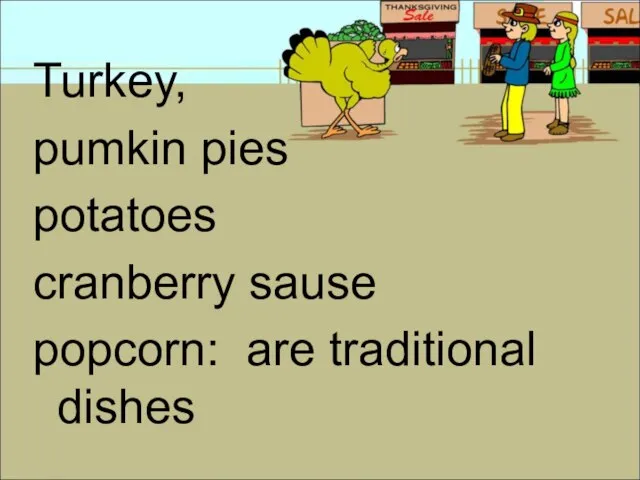 Turkey, pumkin pies potatoes cranberry sause popcorn: are traditional dishes