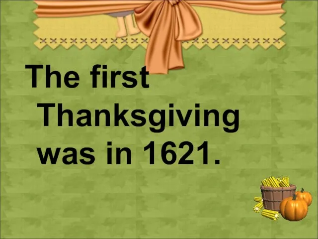 The first Thanksgiving was in 1621.